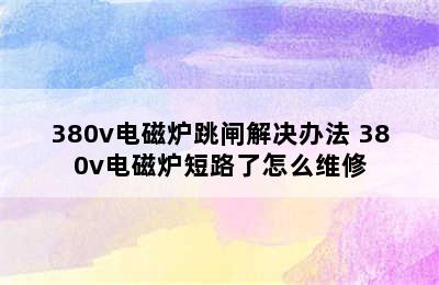 380v电磁炉跳闸解决办法 380v电磁炉短路了怎么维修